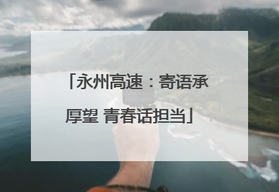 永州高速：寄语承厚望 青春话担当